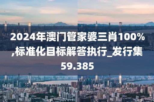 2024年澳门管家婆三肖100%,标准化目标解答执行_发行集59.385