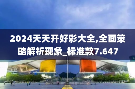 2024天天开好彩大全,全面策略解析现象_标准款7.647