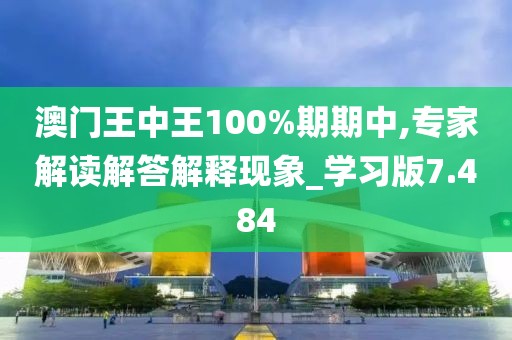 澳门王中王100%期期中,专家解读解答解释现象_学习版7.484