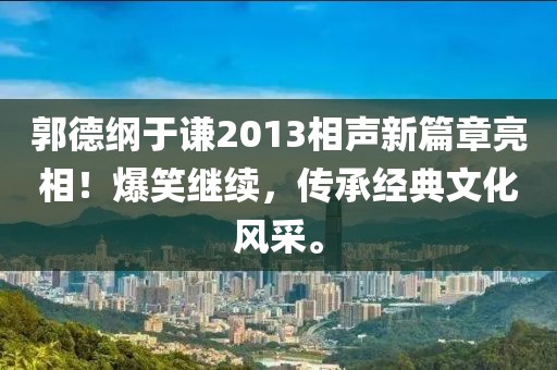 郭德纲于谦2013相声新篇章亮相！爆笑继续，传承经典文化风采。