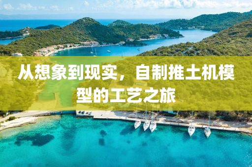 从想象到现实，自制推土机模型的工艺之旅