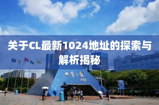 关于CL最新1024地址的探索与解析揭秘