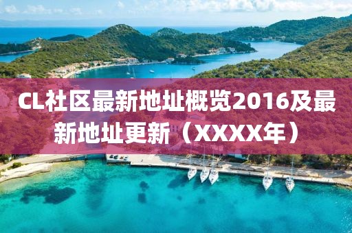 CL社区最新地址概览2016及最新地址更新（XXXX年）