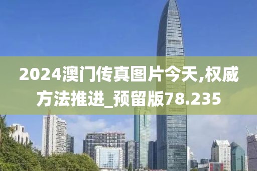 2024澳门传真图片今天,权威方法推进_预留版78.235