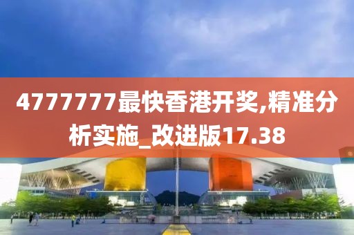 4777777最快香港开奖,精准分析实施_改进版17.38