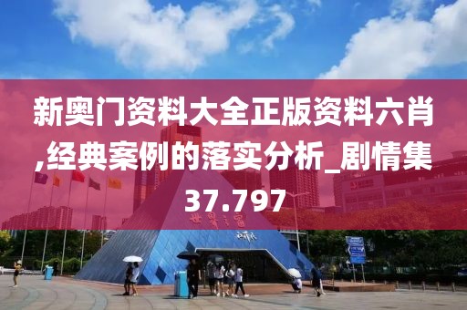 新奥门资料大全正版资料六肖,经典案例的落实分析_剧情集37.797