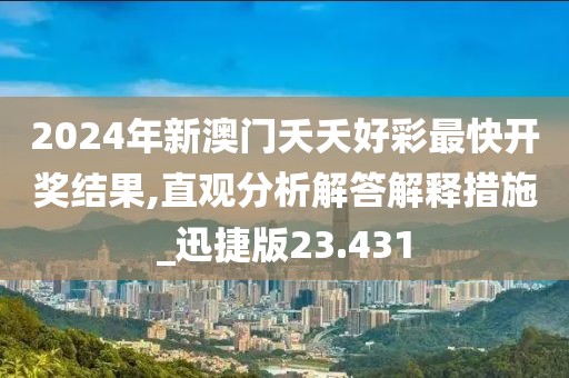 2024年新澳门夭夭好彩最快开奖结果,直观分析解答解释措施_迅捷版23.431