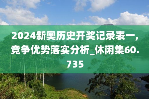 2024新奥历史开奖记录表一,竞争优势落实分析_休闲集60.735