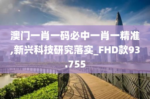 澳门一肖一码必中一肖一精准,新兴科技研究落实_FHD款93.755