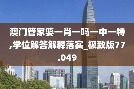 澳门管家婆一肖一吗一中一特,学位解答解释落实_极致版77.049