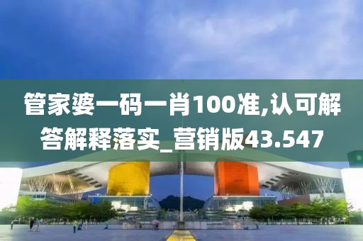 管家婆一码一肖100准,认可解答解释落实_营销版43.547