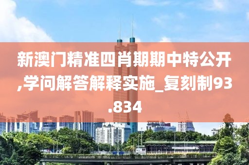 新澳门精准四肖期期中特公开,学问解答解释实施_复刻制93.834