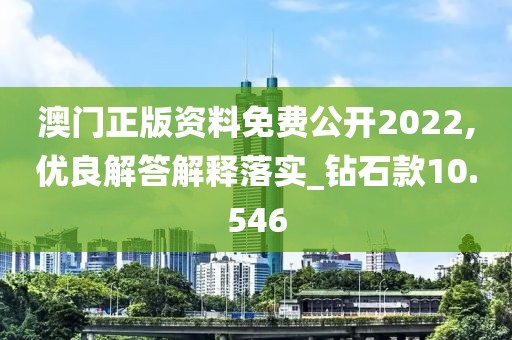 澳门正版资料免费公开2022,优良解答解释落实_钻石款10.546