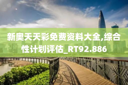 新奥天天彩免费资料大全,综合性计划评估_RT92.886