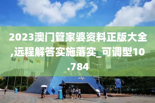 2023澳门管家婆资料正版大全,远程解答实施落实_可调型10.784