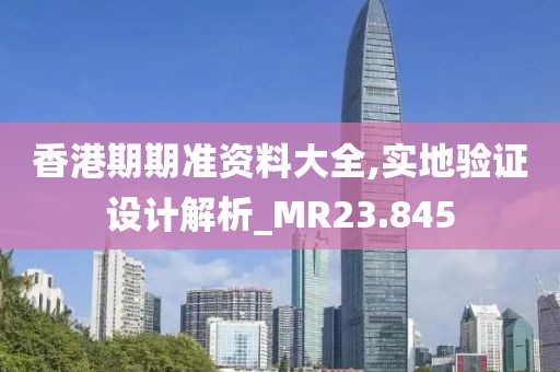 香港期期准资料大全,实地验证设计解析_MR23.845