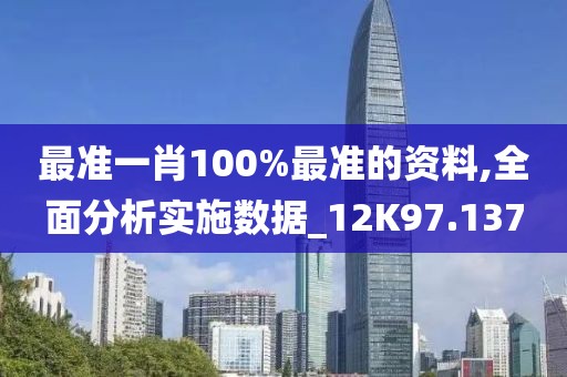 最准一肖100%最准的资料,全面分析实施数据_12K97.137