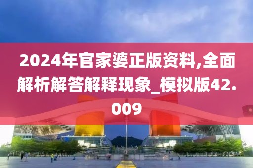 2024年官家婆正版资料,全面解析解答解释现象_模拟版42.009