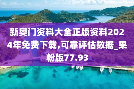 新奥门资料大全正版资料2024年免费下载,可靠评估数据_果粉版77.93