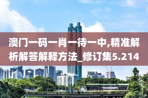 澳门一码一肖一待一中,精准解析解答解释方法_修订集5.214