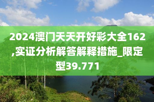 2024澳门天天开好彩大全162,实证分析解答解释措施_限定型39.771