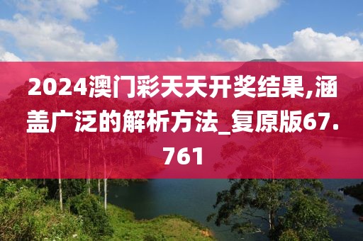 2024澳门彩天天开奖结果,涵盖广泛的解析方法_复原版67.761