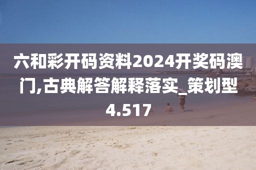 六和彩开码资料2024开奖码澳门,古典解答解释落实_策划型4.517