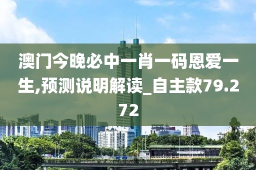 澳门今晚必中一肖一码恩爱一生,预测说明解读_自主款79.272