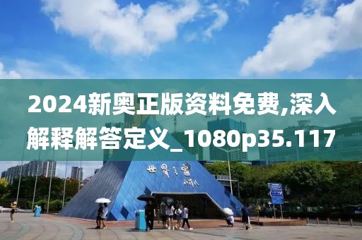 2024新奥正版资料免费,深入解释解答定义_1080p35.117