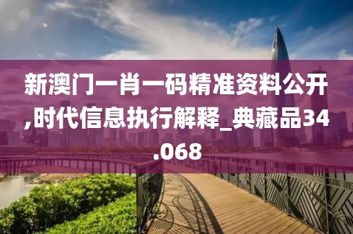 新澳门一肖一码精准资料公开,时代信息执行解释_典藏品34.068