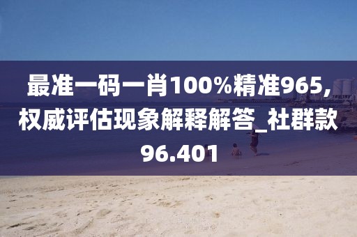 最准一码一肖100%精准965,权威评估现象解释解答_社群款96.401