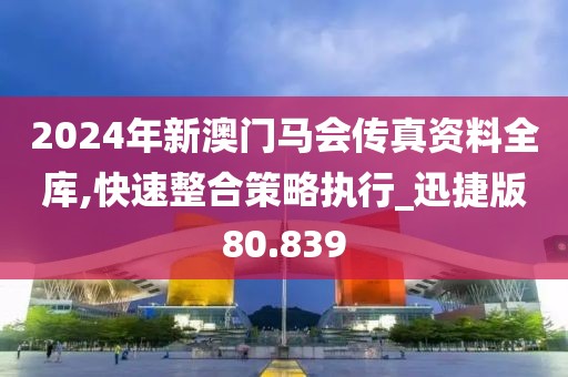 2024年新澳门马会传真资料全库,快速整合策略执行_迅捷版80.839