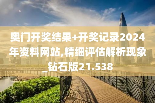 奥门开奖结果+开奖记录2024年资料网站,精细评估解析现象_钻石版21.538