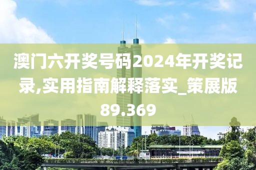 澳门六开奖号码2024年开奖记录,实用指南解释落实_策展版89.369