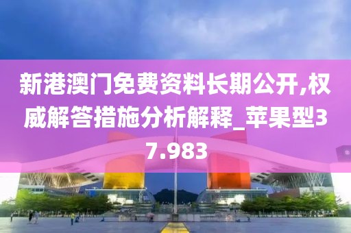 新港澳门免费资料长期公开,权威解答措施分析解释_苹果型37.983