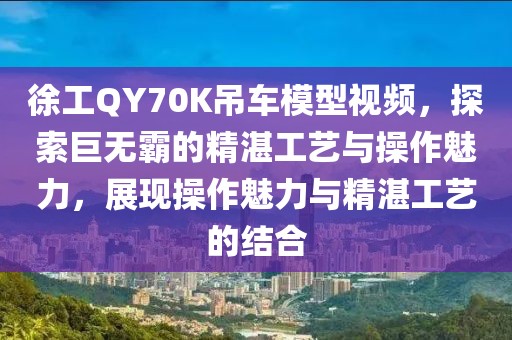 徐工QY70K吊车模型视频，探索巨无霸的精湛工艺与操作魅力，展现操作魅力与精湛工艺的结合