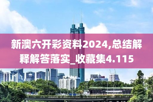 新澳六开彩资料2024,总结解释解答落实_收藏集4.115