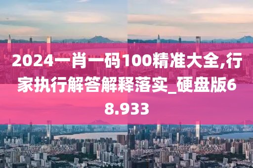 2024一肖一码100精准大全,行家执行解答解释落实_硬盘版68.933