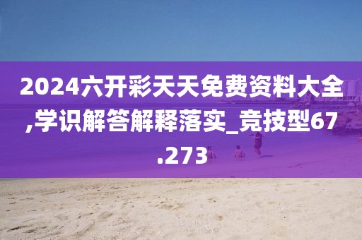 2024六开彩天天免费资料大全,学识解答解释落实_竞技型67.273