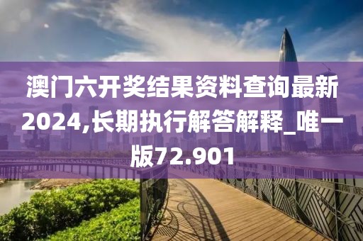 澳门六开奖结果资料查询最新2024,长期执行解答解释_唯一版72.901