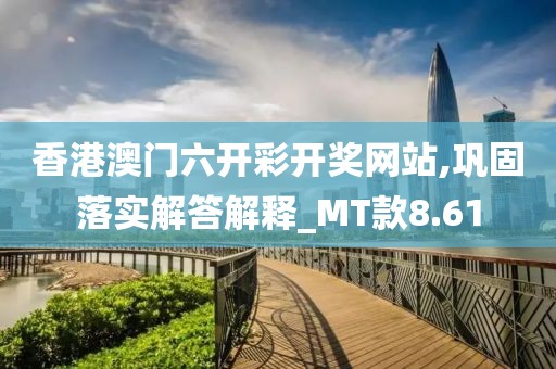 香港澳门六开彩开奖网站,巩固落实解答解释_MT款8.61