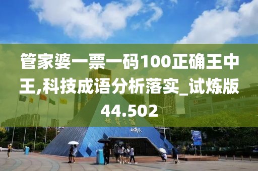 管家婆一票一码100正确王中王,科技成语分析落实_试炼版44.502