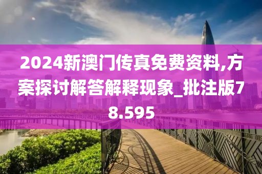 2024新澳门传真免费资料,方案探讨解答解释现象_批注版78.595