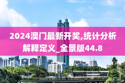 2024澳门最新开奖,统计分析解释定义_全景版44.8