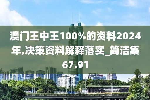 澳门王中王100%的资料2024年,决策资料解释落实_简洁集67.91