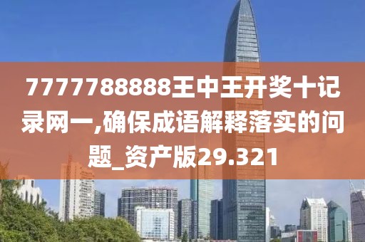 7777788888王中王开奖十记录网一,确保成语解释落实的问题_资产版29.321