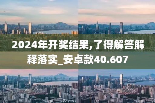 2024年开奖结果,了得解答解释落实_安卓款40.607