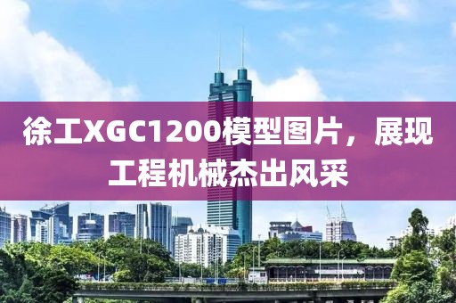 徐工XGC1200模型图片，展现工程机械杰出风采