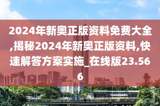 2024年新奥正版资料免费大全,揭秘2024年新奥正版资料,快速解答方案实施_在线版23.566