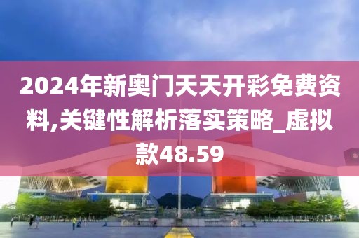 2024年新奥门天天开彩免费资料,关键性解析落实策略_虚拟款48.59